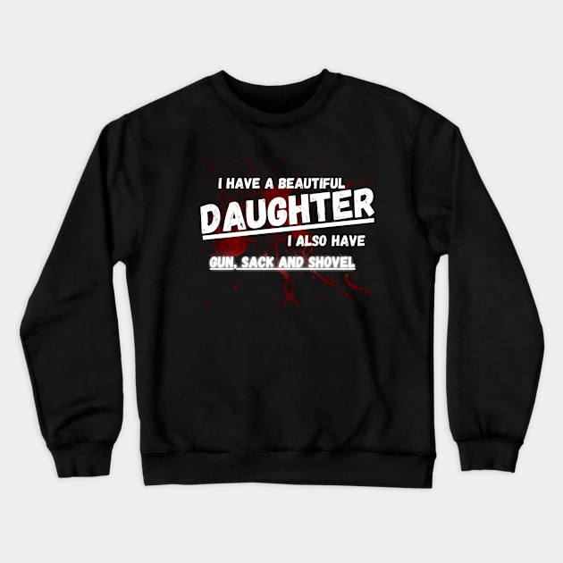 Yes I do Have a beautiful daughter I also have a gun a shovel Crewneck Sweatshirt by malbajshop